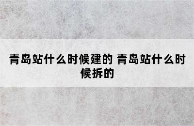 青岛站什么时候建的 青岛站什么时候拆的